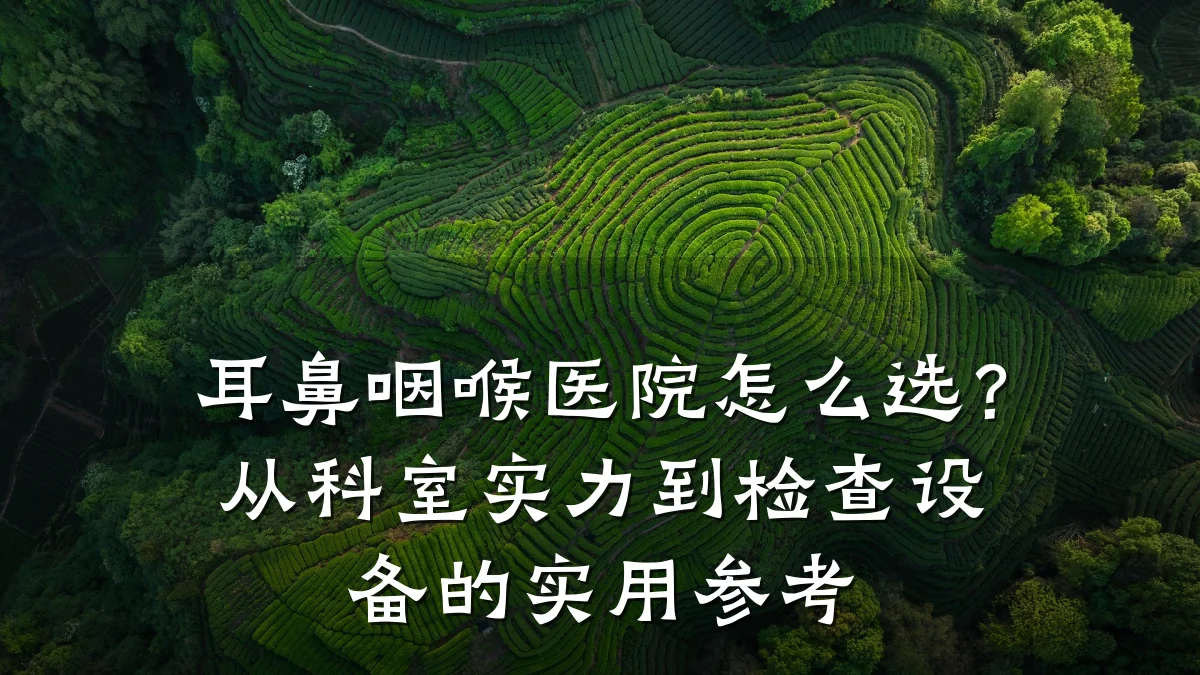 耳鼻咽喉医院怎么选?从科室实力到检查设备的实用参考