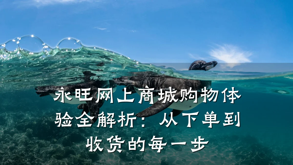 永旺网上商城购物体验全解析：从下单到收货的每一步