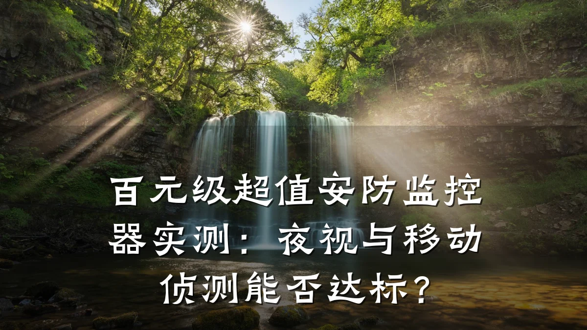 百元级超值安防监控器实测:夜视与移动侦测能否达标?