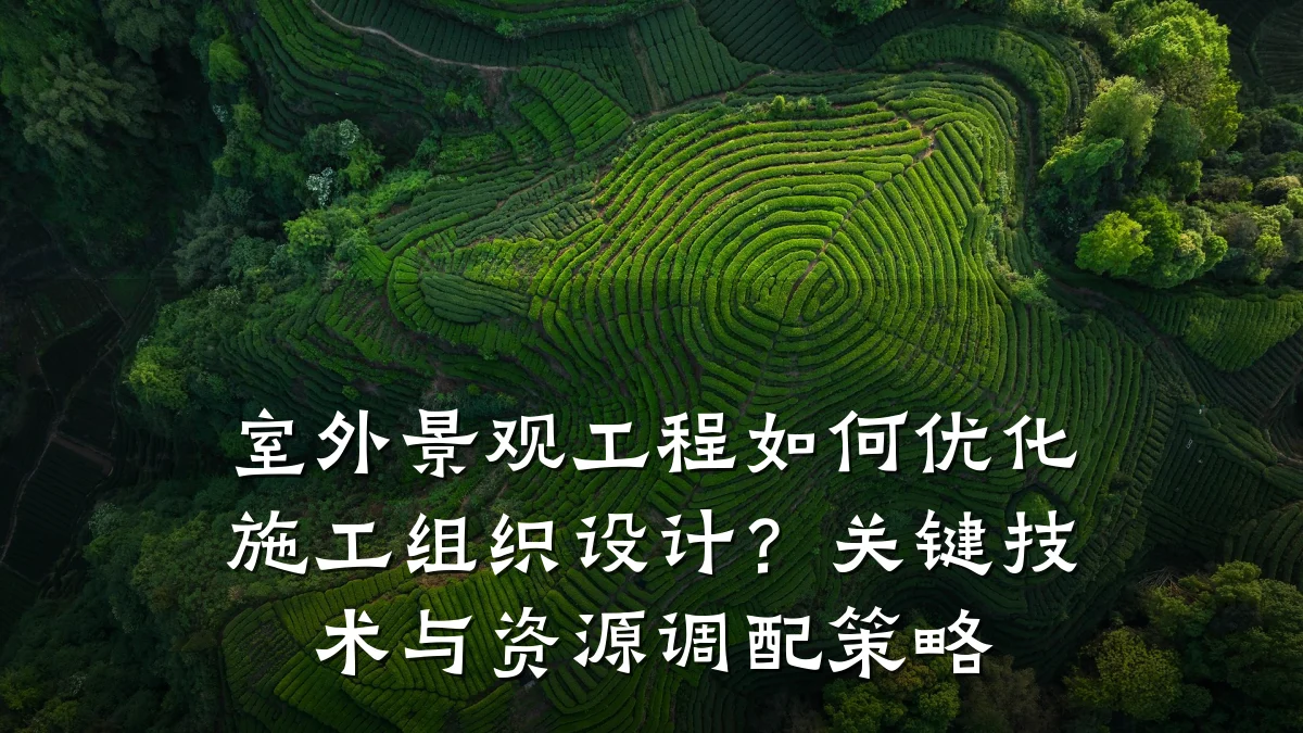 室外景观工程如何优化施工组织设计?关键技术与资源调配策略