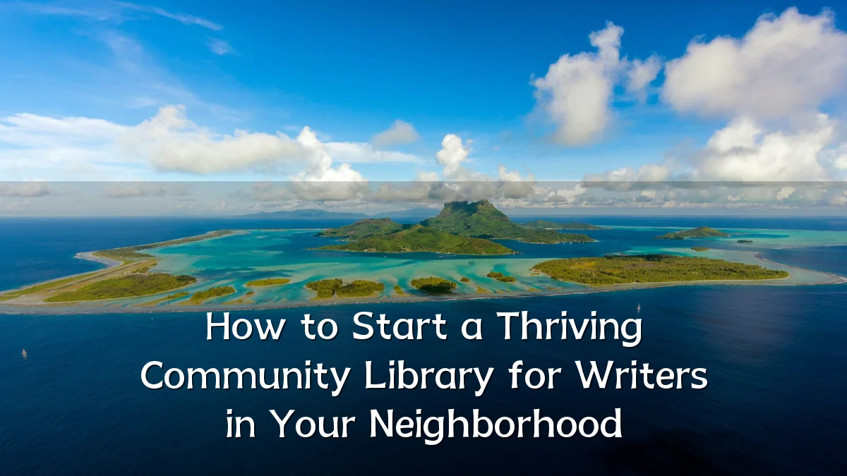 How to Start a Thriving Community Library for Writers in Your Neighborhood