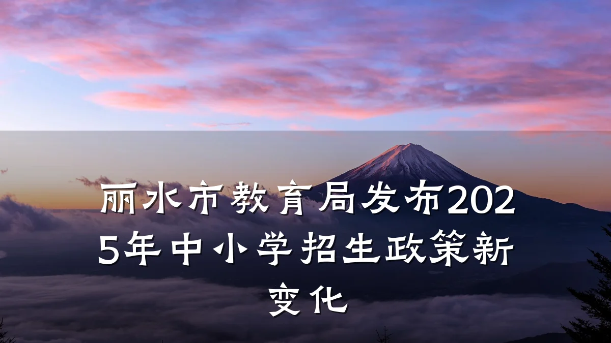 丽水市教育局发布2025年中小学招生政策新变化