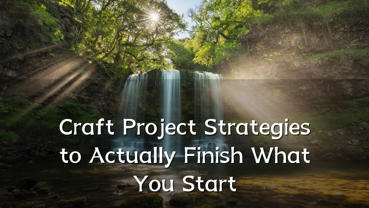 Craft Project Strategies to Actually Finish What You Start