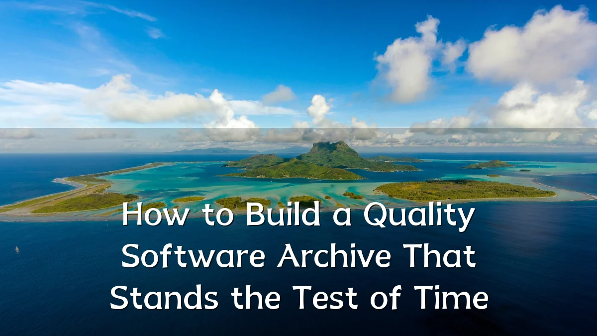 How to Build a Quality Software Archive That Stands the Test of Time