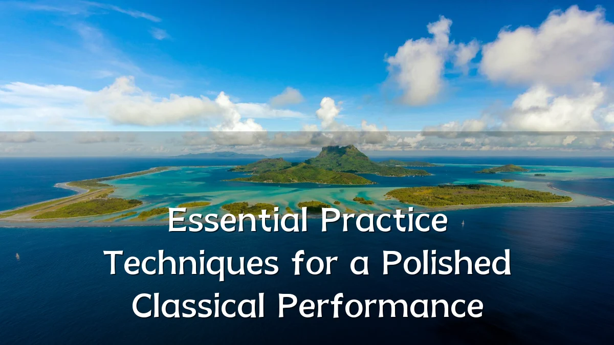 Essential Practice Techniques for a Polished Classical Performance