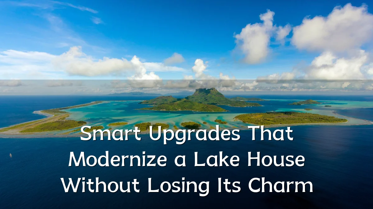 Smart Upgrades That Modernize a Lake House Without Losing Its Charm