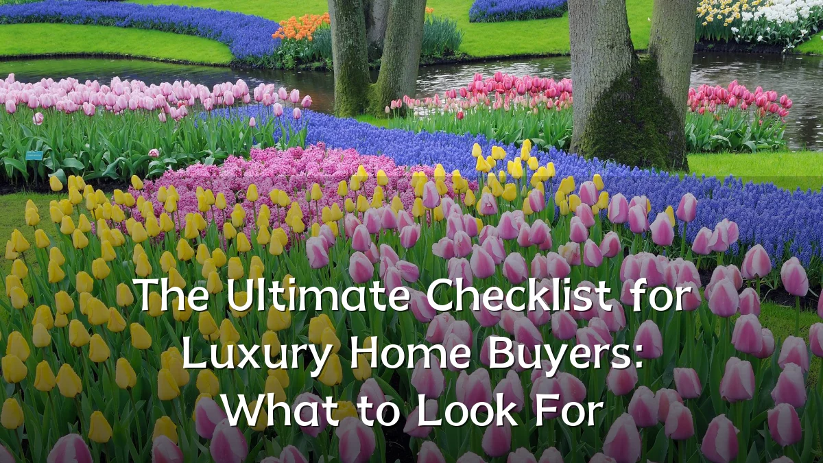 The Ultimate Checklist for Luxury Home Buyers: What to Look For