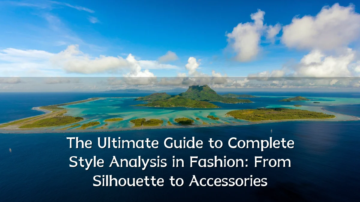 The Ultimate Guide to Complete Style Analysis in Fashion: From Silhouette to Accessories