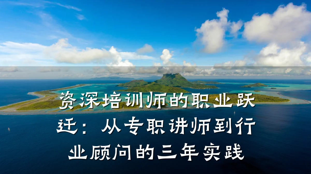 资深培训师的职业跃迁:从专职讲师到行业顾问的三年实践