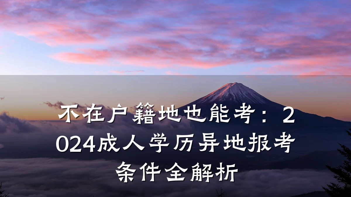 不在户籍地也能考:2024成人学历异地报考条件全解析