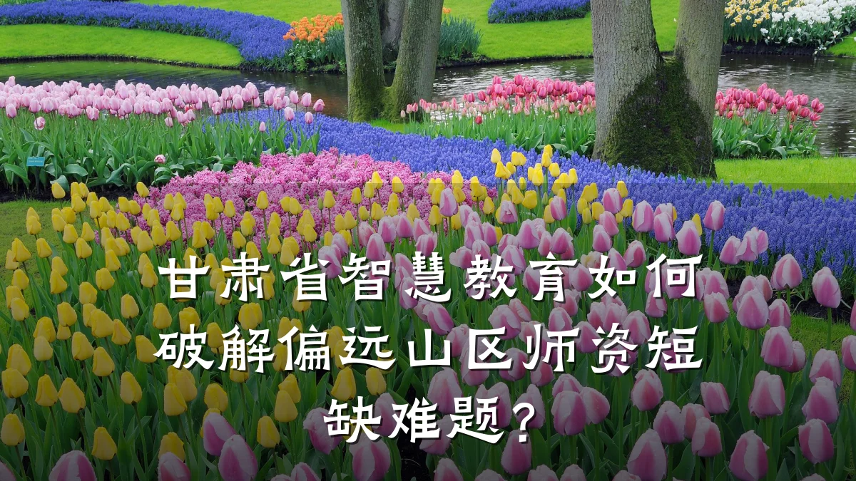 甘肃省智慧教育如何破解偏远山区师资短缺难题？