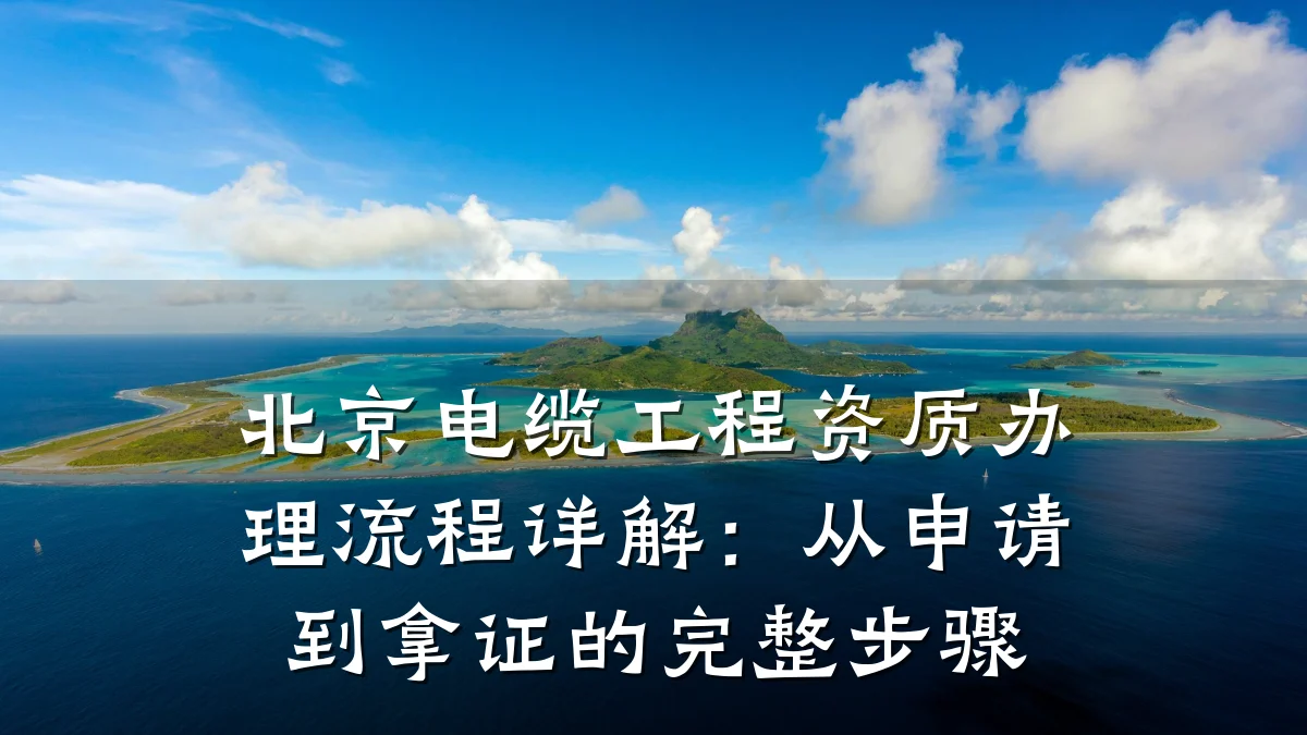 北京电缆工程资质办理流程详解:从申请到拿证的完整步骤