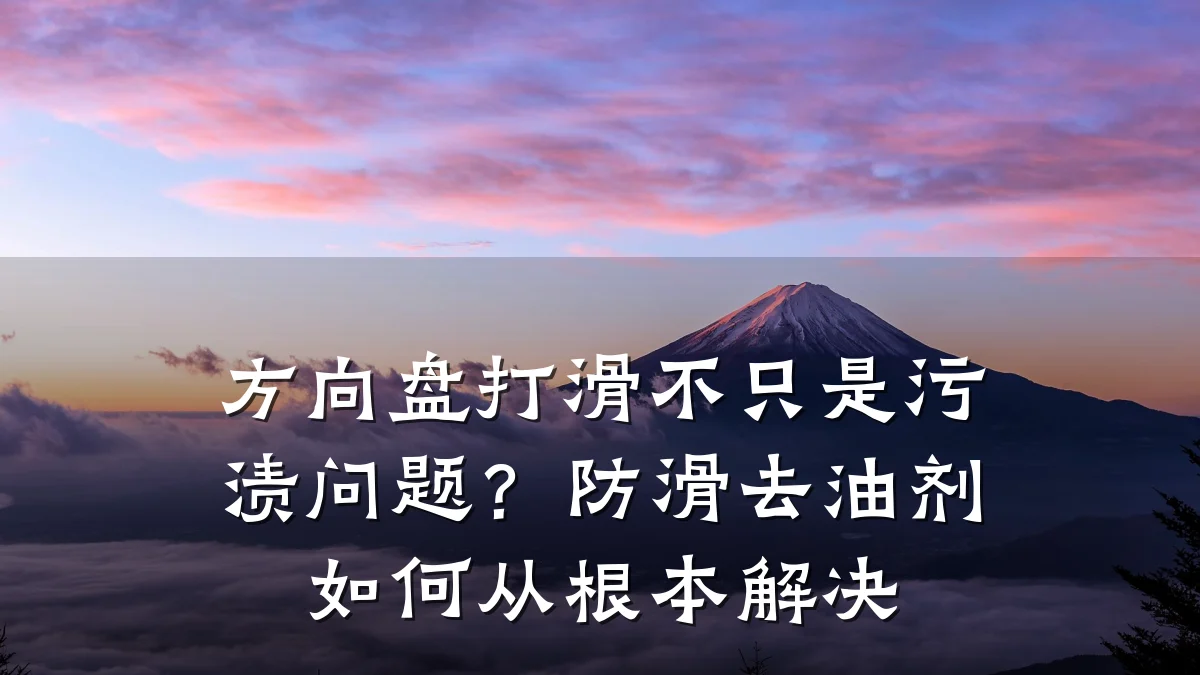 方向盘打滑不只是污渍问题？防滑去油剂如何从根本解决