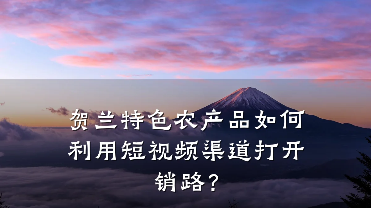 贺兰特色农产品如何利用短视频渠道打开销路?