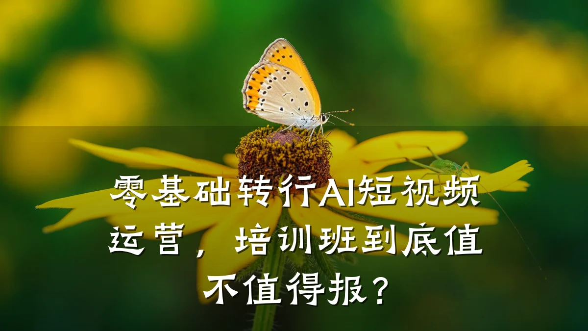 零基础转行AI短视频运营,培训班到底值不值得报?