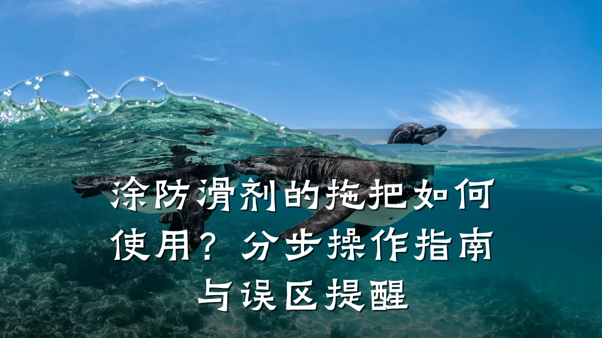 涂防滑剂的拖把如何使用？分步操作指南与误区提醒