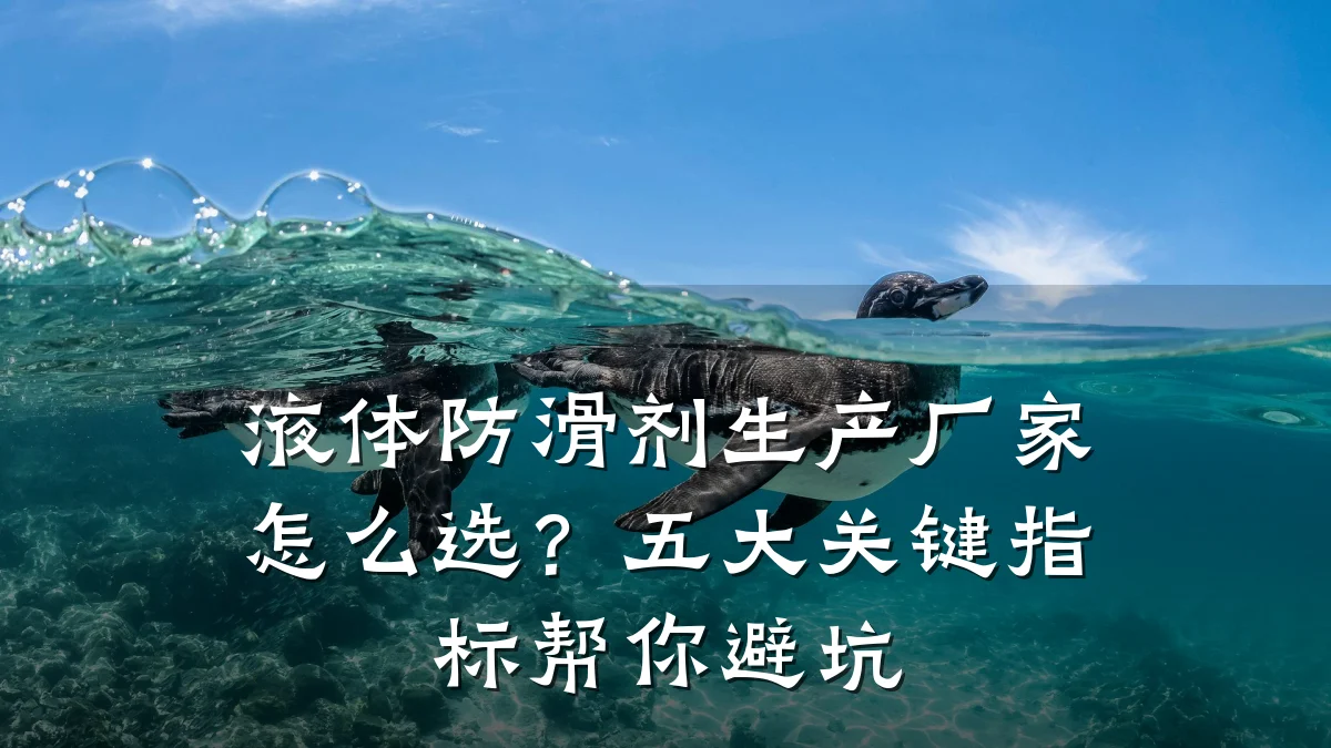 液体防滑剂生产厂家怎么选？五大关键指标帮你避坑