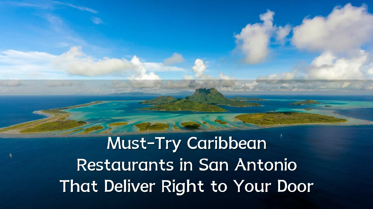 Must-Try Caribbean Restaurants in San Antonio That Deliver Right to Your Door